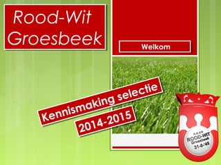 Rood-Wit
Groesbeek
Rood-Wit
Groesbeek
Kennismaking selectie
Kennismaking selectie
2014-2015
2014-2015
WelkomWelkom
 
