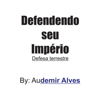 Defendendo
    seu
  Império
   Defesa terrestre



By: Audemir Alves
 