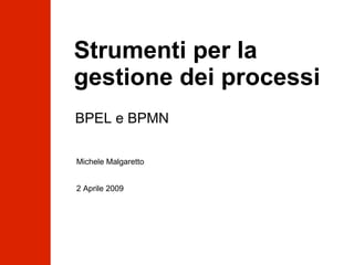 Strumenti per la gestione dei processi BPEL e BPMN Michele Malgaretto  2 Aprile 2009 