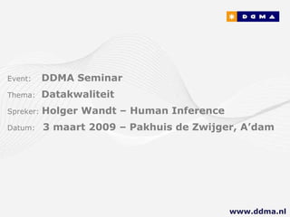 Event:   DDMA Seminar Thema:  Datakwaliteit Spreker:  Holger Wandt – Human Inference Datum:  3 maart 2009 – Pakhuis de Zwijger, A’dam www.ddma.nl  