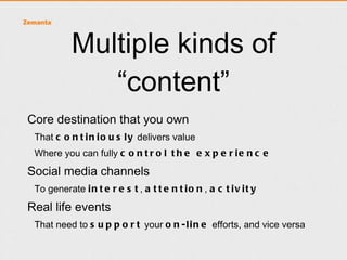 Social media
• Social media is fickle
• People follow, like, retweet you, pin you
    •   And then they forget you
    •   Or the landlord starts changing the rules
•   You need to keep building your own destination
    •   Focal point for your audiences
    •   Place for community
 
