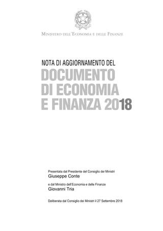 NOTA DI AGGIORNAMENTO DEL
Presentata dal Presidente del Consiglio dei Ministri
Giuseppe Conte
e dal Ministro dell’Economia e delle Finanze
Giovanni Tria
Deliberata dal Consiglio dei Ministri il 27 Settembre 2018
 