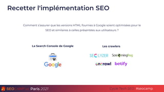 Paris 2021 #seocamp
Cycle Tech SEO
Recetter l'implémentation SEO
Comment s’assurer que les versions HTML fournies à Google...