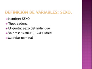  Nombre: SEXO
 Tipo: cadena
 Etiqueta: sexo del individuo
 Valores: 1=MUJER; 2=HOMBRE
 Medida: nominal
 
