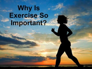 Why Is
Exercise So
Important?
 