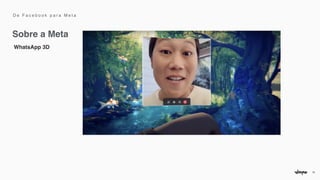 10
WhatsApp 3D
Sobre a Meta
D e F a c e b o o k p a r a M e t a
 
