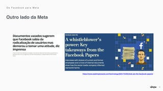 17
Outro lado da Meta
https://www.washingtonpost.com/technology/2021/10/25/what-are-the-facebook-papers/


D e F a c e b o o k p a r a M e t a
 