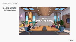 7
Sobre a Meta
Horizon Workrooms
D e F a c e b o o k p a r a M e t a
 