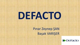 DEFACTO 
Pınar Zeynep ŞAN 
Başak VARIŞER 
 