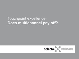 defacto.x for:
Touchpoint excellence:
Does multichannel pay off?
1
 