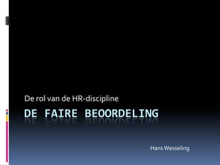 De rol van de HR-discipline

DE FAIRE BEOORDELING
Hans Wesseling

 