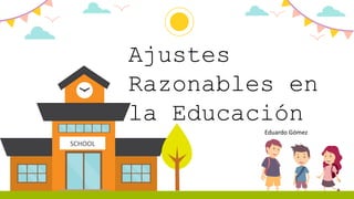 SCHOOL
Ajustes
Razonables en
la Educación
Eduardo Gómez
 