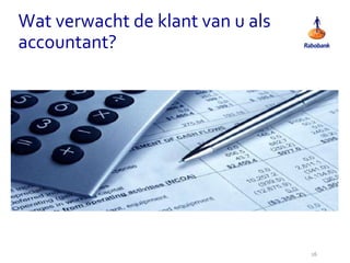 Wat verwacht de klant van u als
accountant?
16
 