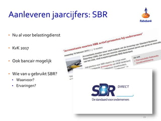 Aanleveren jaarcijfers: SBR
21
• Nu al voor belastingdienst
• KvK 2017
• Ook bancair mogelijk
• Wie van u gebruikt SBR?
• Waarvoor?
• Ervaringen?
 