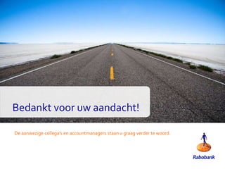 26
Bedankt voor uw aandacht!
De aanwezige collega’s en accountmanagers staan u graag verder te woord.
 