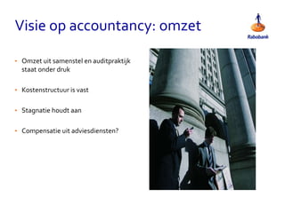 Visie op accountancy: omzet
• Omzet uit samenstel en auditpraktijk
staat onder druk
• Kostenstructuur is vast
• Stagnatie houdt aan
• Compensatie uit adviesdiensten?
 