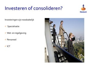 Investeren of consolideren?
Investeringen zijn noodzakelijk
 Specialisatie
 Wet- en regelgeving
 Personeel
 ICT
 