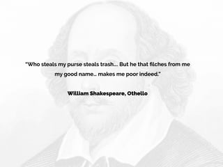 “Who steals my purse steals trash…. But he that ﬁlches from me
my good name… makes me poor indeed.” 
William Shakespeare, ...