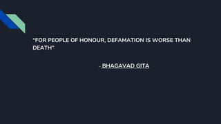 “FOR PEOPLE OF HONOUR, DEFAMATION IS WORSE THAN
DEATH”
- BHAGAVAD GITA
 