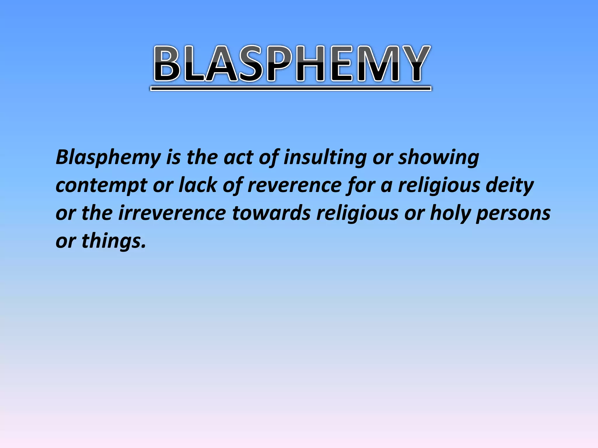 Blasphemy is the act of insulting or showing
contempt or lack of reverence for a religious deity
or the irreverence towards religious or holy persons
or things.
 