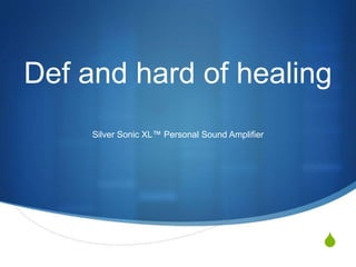 Def and hard of healing
     Silver Sonic XL™ Personal Sound Amplifier




                                                 S
 