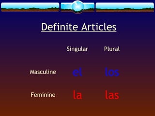 Definite Articles
Singular

Plural

Masculine

el

los

Feminine

la

las

 