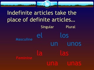 Indefinite articles take the
place of definite articles…
Singular
Masculine

Feminine

el

Plural

los
un unos
la
las
una unas

 