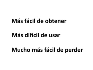 Más fácil de obtener
Más difícil de usar
Mucho más fácil de perder
 