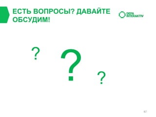 ЕСТЬ ВОПРОСЫ? ДАВАЙТЕ
ОБСУДИМ!

?

?

?
87

 