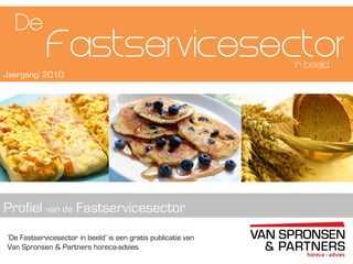 ‘De Fastservicesector in beeld’ is een gratis publicatie van
Van Spronsen & Partners horeca-advies
Fastservicesector
Profiel van de Fastservicesector
De
Jaargang: 2010
in beeld
 