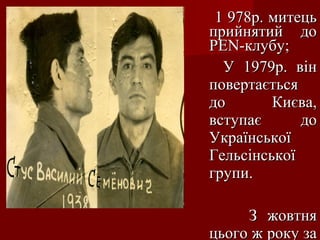 1 978р. митець
прийнятий до
PEN-клубу;
У 1979р. він
повертається
до
Києва,
вступає
до
Української
Гельсінської
групи.
З жовтня
цього ж року за

 