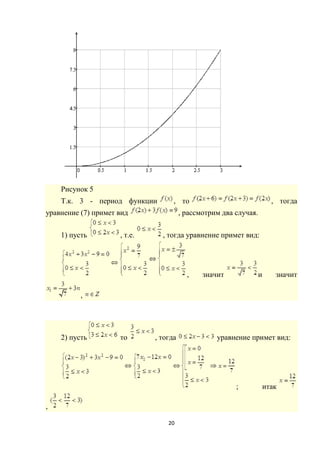20
Рисунок 5
Т.к. 3 - период функции , то , тогда
уравнение (7) примет вид , рассмотрим два случая.
1) пусть , т.е. , тогда уравнение примет вид:
, значит и значит
,
2) пусть то , тогда уравнение примет вид:
; итак
,
 
