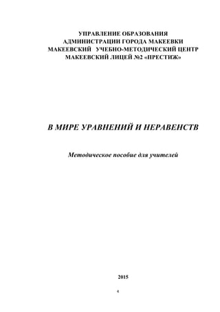 4
УПРАВЛЕНИЕ ОБРАЗОВАНИЯ
АДМИНИСТРАЦИИ ГОРОДА МАКЕЕВКИ
МАКЕЕВСКИЙ УЧЕБНО-МЕТОДИЧЕСКИЙ ЦЕНТР
МАКЕЕВСКИЙ ЛИЦЕЙ №2 «ПРЕСТИЖ»
В МИРЕ УРАВНЕНИЙ И НЕРАВЕНСТВ
Методическое пособие для учителей
2015
 
