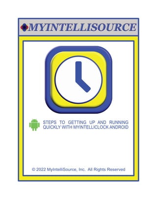 © 2022 MyIntelliSource, Inc. All Rights Reserved
STEPS TO GETTING UP AND RUNNING
QUICKLY WITH MYINTELLICLOCK ANDROID
 