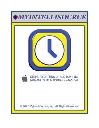 © 2022 MyIntelliSource, Inc. All Rights Reserved
STEPS TO GETTING UP AND RUNNING
QUICKLY WITH MYINTELLICLOCK iOS
 