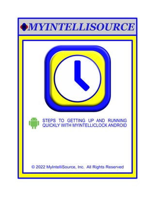 © 2022 MyIntelliSource, Inc. All Rights Reserved
STEPS TO GETTING UP AND RUNNING
QUICKLY WITH MYINTELLICLOCK ANDROID
 
