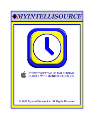 © 2022 MyIntelliSource, Inc. All Rights Reserved
STEPS TO GETTING UP AND RUNNING
QUICKLY WITH MYINTELLICLOCK iOS
 