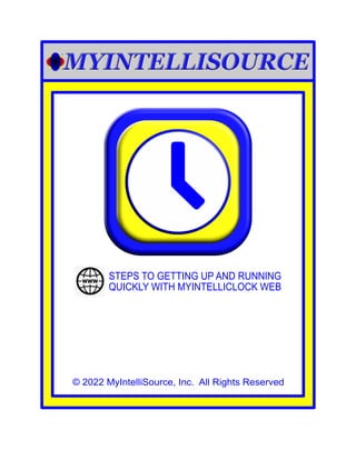 © 2022 MyIntelliSource, Inc. All Rights Reserved
STEPS TO GETTING UP AND RUNNING
QUICKLY WITH MYINTELLICLOCK WEB
 
