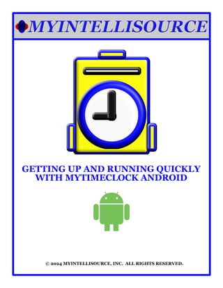GETTING UP AND RUNNING QUICKLY
WITH MYTIMECLOCK ANDROID
© 2024 MYINTELLISOURCE, INC. ALL RIGHTS RESERVED.
 