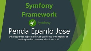 Penda Epanlo Jose
Symfony
Framework
Développer les applications web (Backend) ultra-rapides et
savoir quand et comment choisir un outil
 
