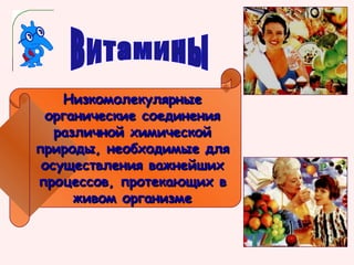 Низкомолекулярные
органические соединения
различной химической
природы, необходимые для
осуществления важнейших
процессов, протекающих в
живом организме

 
