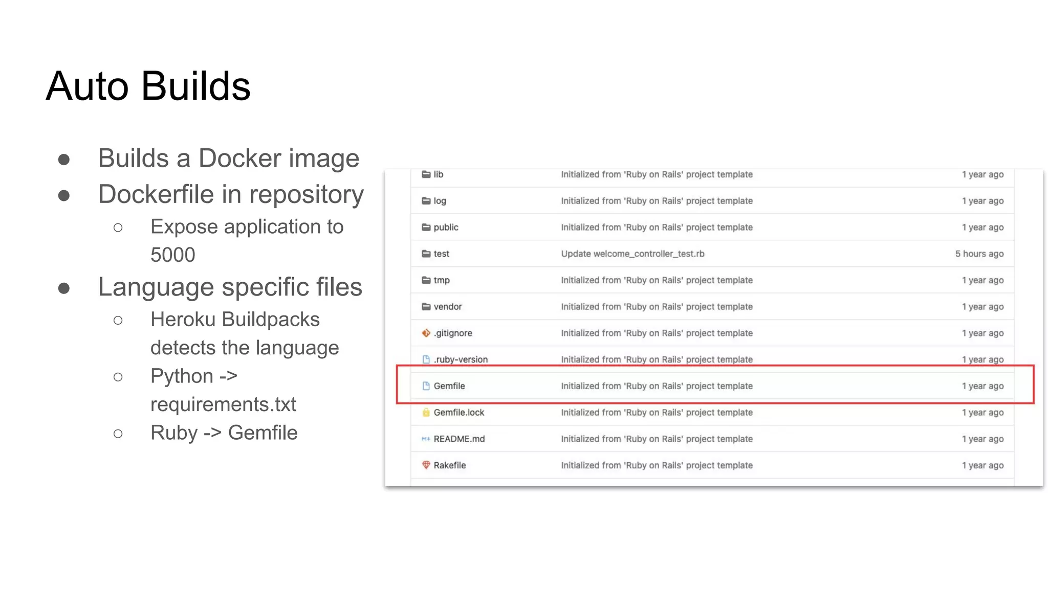 Auto Builds ● Builds a Docker image ● Dockerfile in repository ○ Expose application to 5000 ● Language specific files ○ Heroku Buildpacks detects the language ○ Python -> requirements.txt ○ Ruby -> Gemfile 