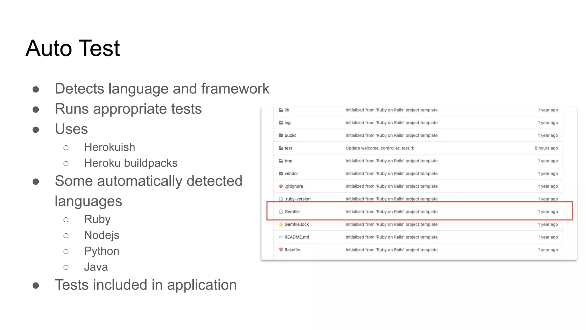 Auto Test ● Detects language and framework ● Runs appropriate tests ● Uses ○ Herokuish ○ Heroku buildpacks ● Some automatically detected languages ○ Ruby ○ Nodejs ○ Python ○ Java ● Tests included in application 
