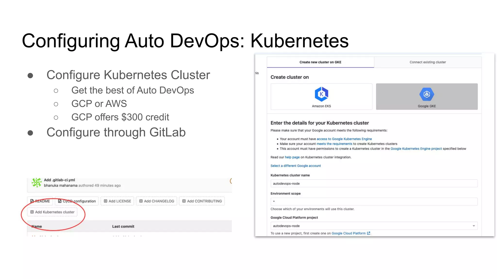 Configuring Auto DevOps: Kubernetes ● Configure Kubernetes Cluster ○ Get the best of Auto DevOps ○ GCP or AWS ○ GCP offers $300 credit ● Configure through GitLab 