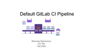 Default GitLab CI Pipeline
Bhanuka Mahanama
CS 795
Fall 2020
 