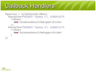 Callback HandlersCallback Handlers
$queries = IoDeferred::When(
$mysqlOne("SELECT 'Query 1', SLEEP(5)")
->done(
new Databa...
