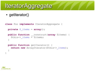 IteratorAggregateIteratorAggregate
● getIterator()
class Foo implements IteratorAggregate {
private $_items = array();
pub...