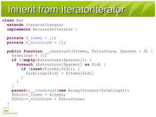 Inherit from IteratorIteratorInherit from IteratorIterator
class Bar
extends IteratorIterator
implements RecursiveIterator...