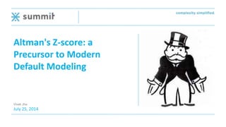 Altman's Z-score: a
Precursor to Modern
Default Modeling
Vivek Jha
July 25, 2014
 