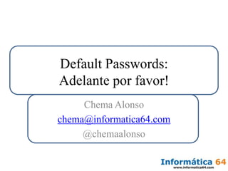 Default Passwords:Adelante por favor! Chema Alonso chema@informatica64.com @chemaalonso 